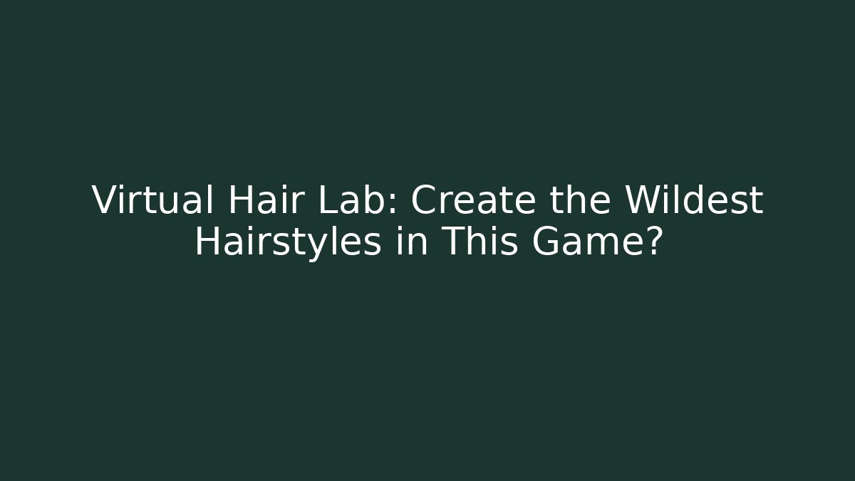 Virtual Hair Lab: Create the Wildest Hairstyles in This Game?
