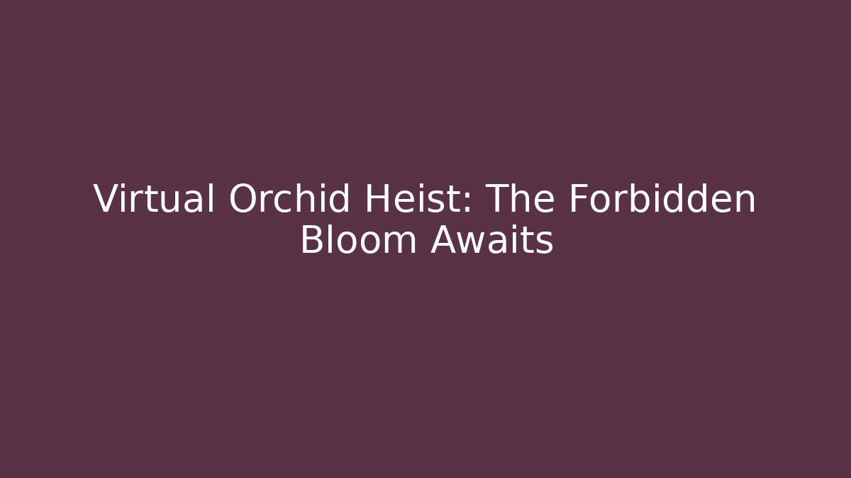 Virtual Orchid Heist: The Forbidden Bloom Awaits