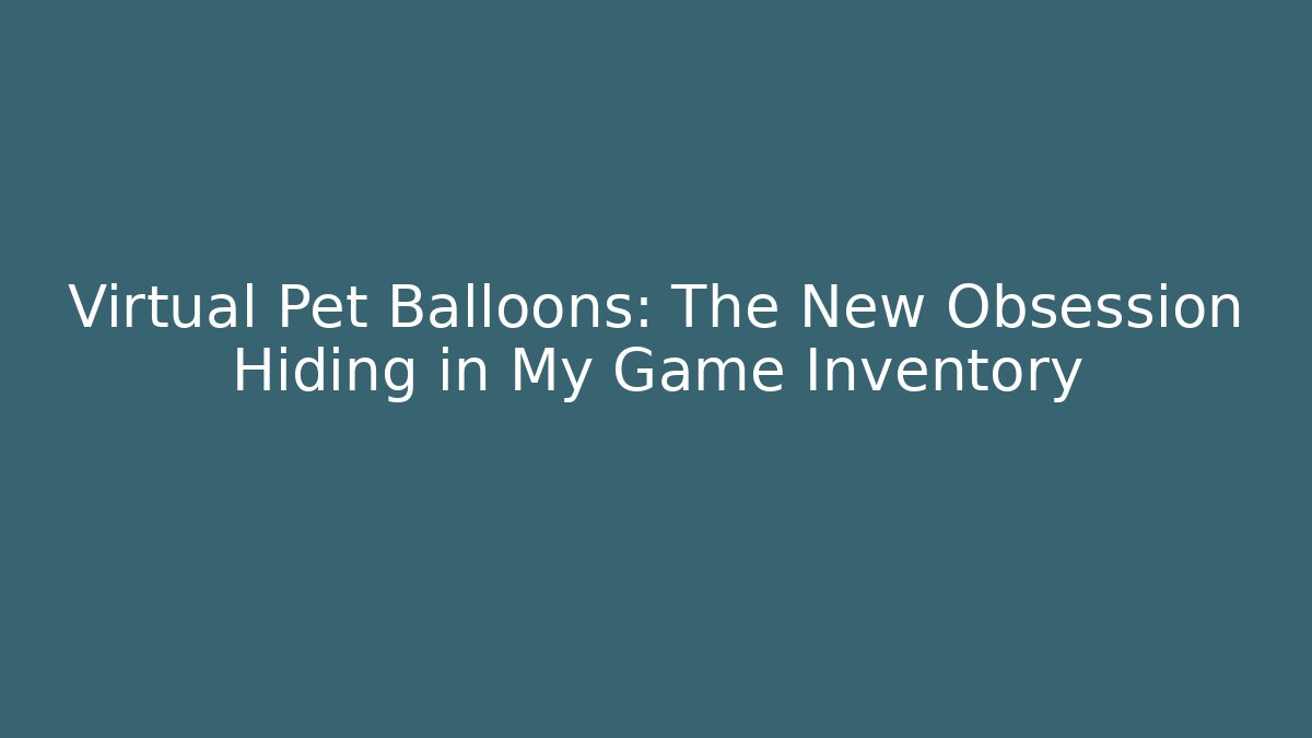 Virtual Pet Balloons: The New Obsession Hiding in My Game Inventory