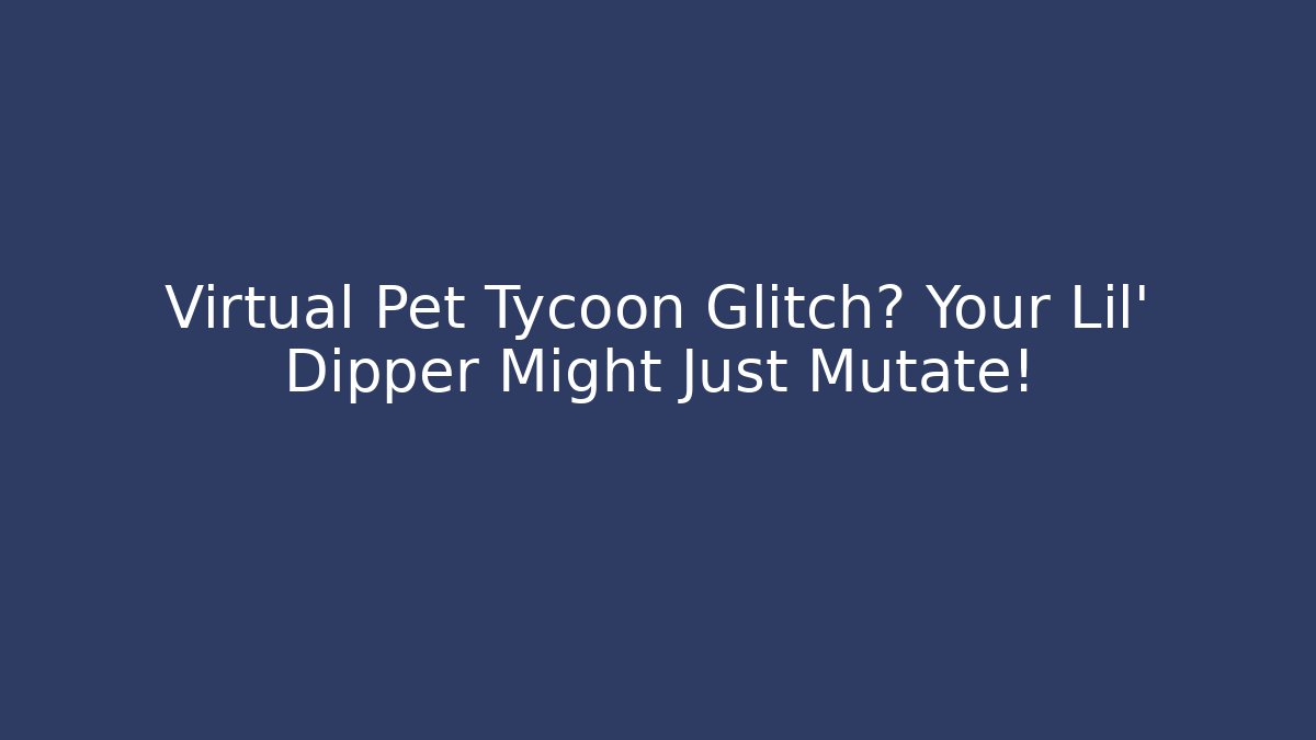 Virtual Pet Tycoon Glitch? Your Lil’ Dipper Might Just Mutate!