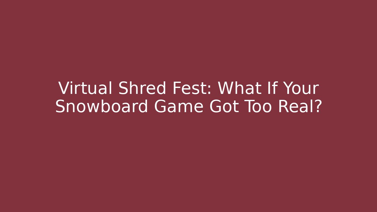 Virtual Shred Fest: What If Your Snowboard Game Got Too Real?