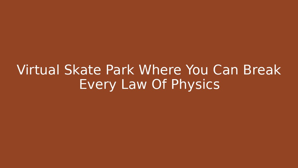 Virtual Skate Park Where You Can Break Every Law Of Physics