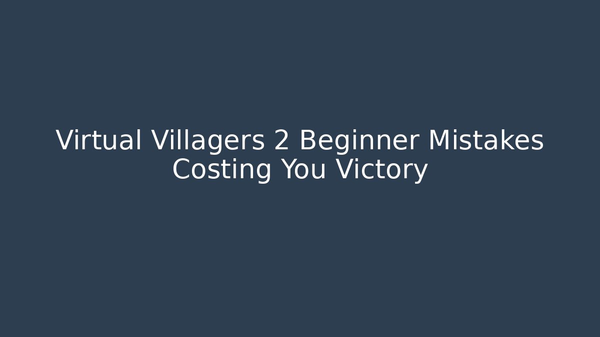 Virtual Villagers 2 Beginner Mistakes Costing You Victory - Create More Assets