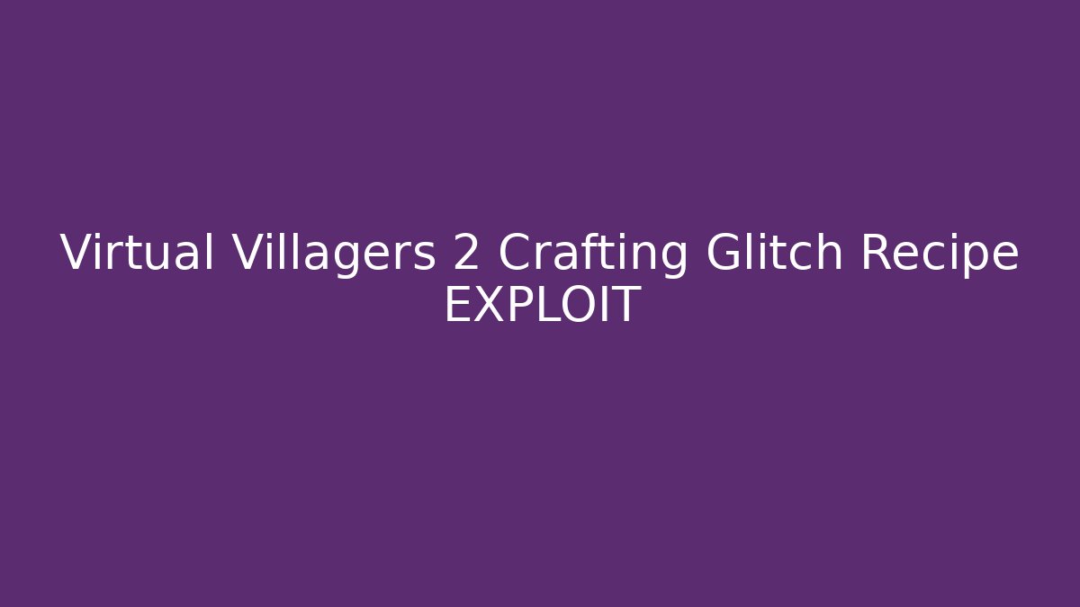 Virtual Villagers 2 Crafting Glitch Recipe EXPLOIT - Create More Assets