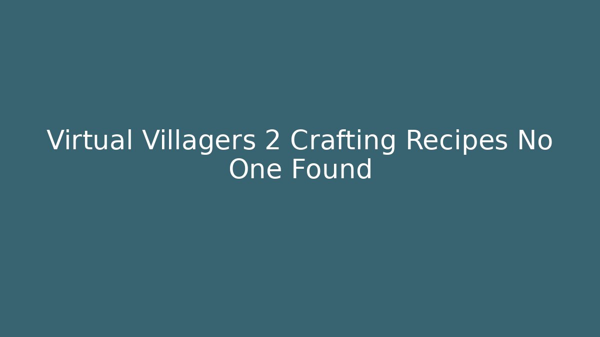 Virtual Villagers 2 Crafting Recipes No One Found - Create More Assets