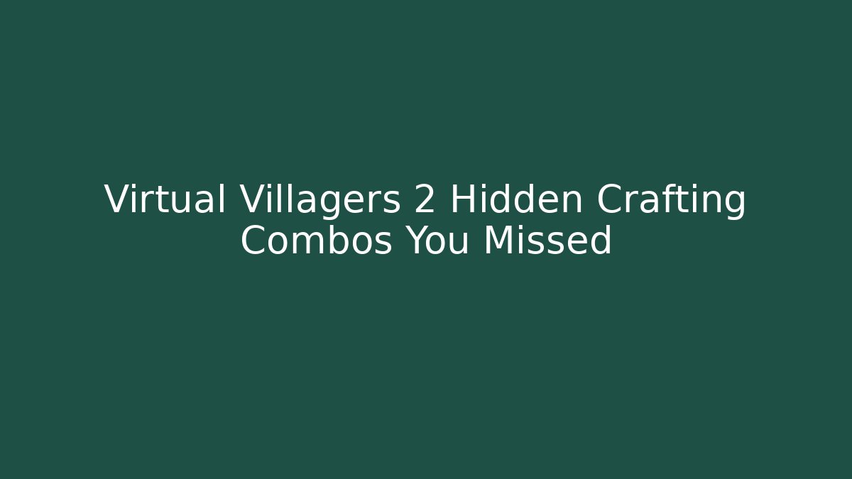Virtual Villagers 2 Hidden Crafting Combos You Missed