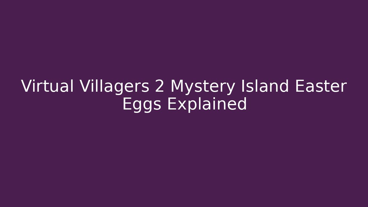 Virtual Villagers 2 Mystery Island Easter Eggs Explained