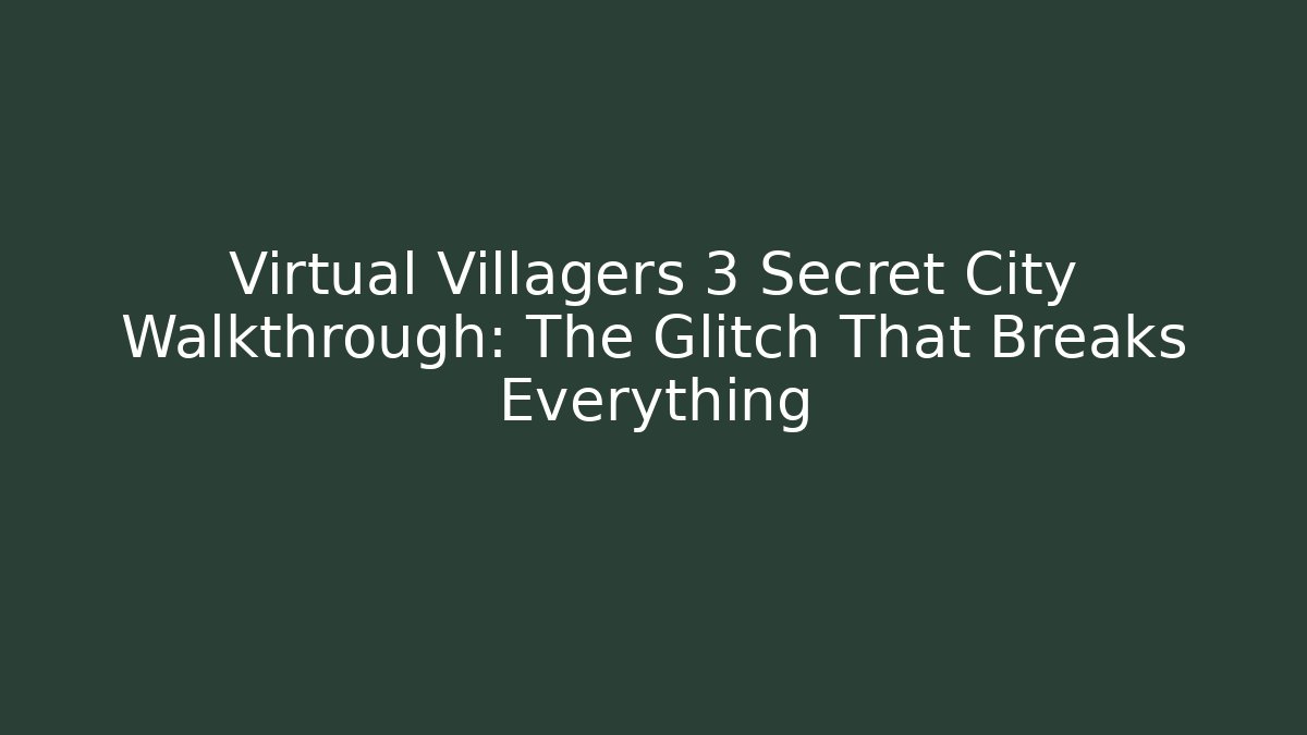 Virtual Villagers 3 Secret City Walkthrough: The Glitch That Breaks Everything