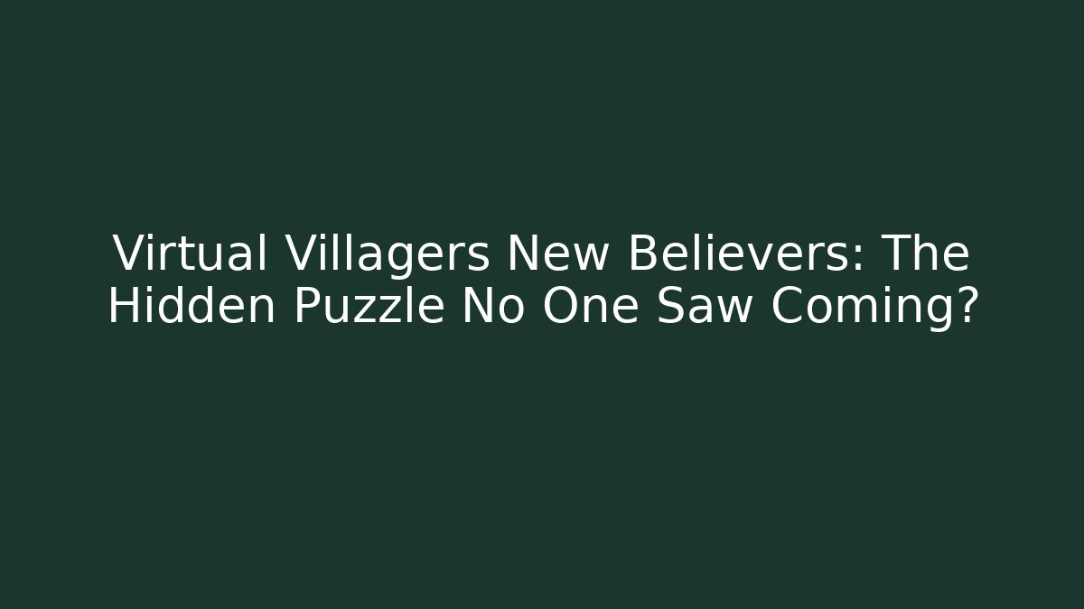 Virtual Villagers New Believers: The Hidden Puzzle No One Saw Coming?