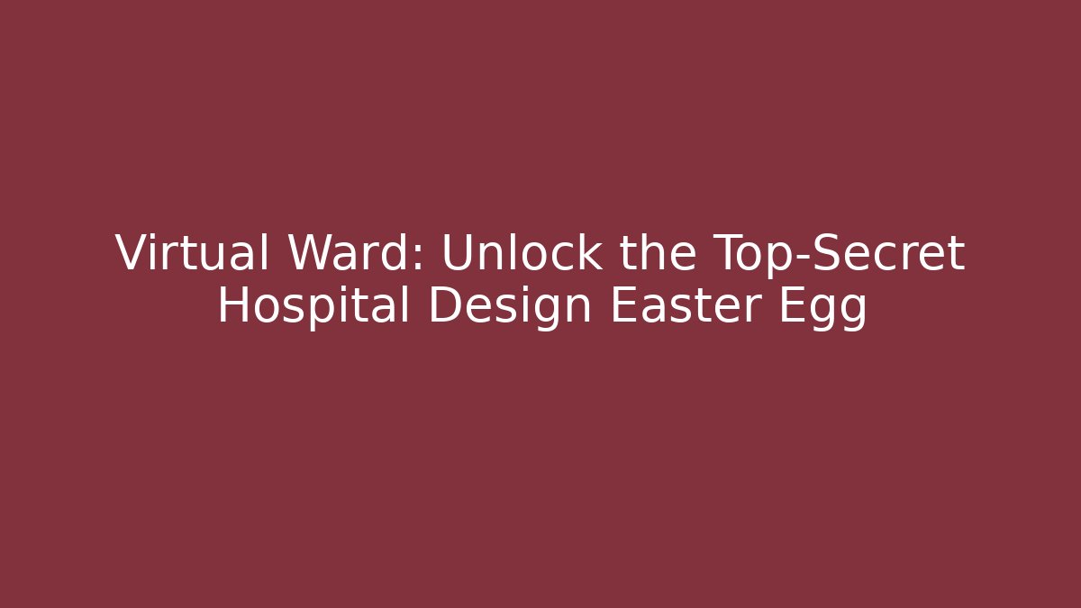 Virtual Ward: Unlock the Top-Secret Hospital Design Easter Egg