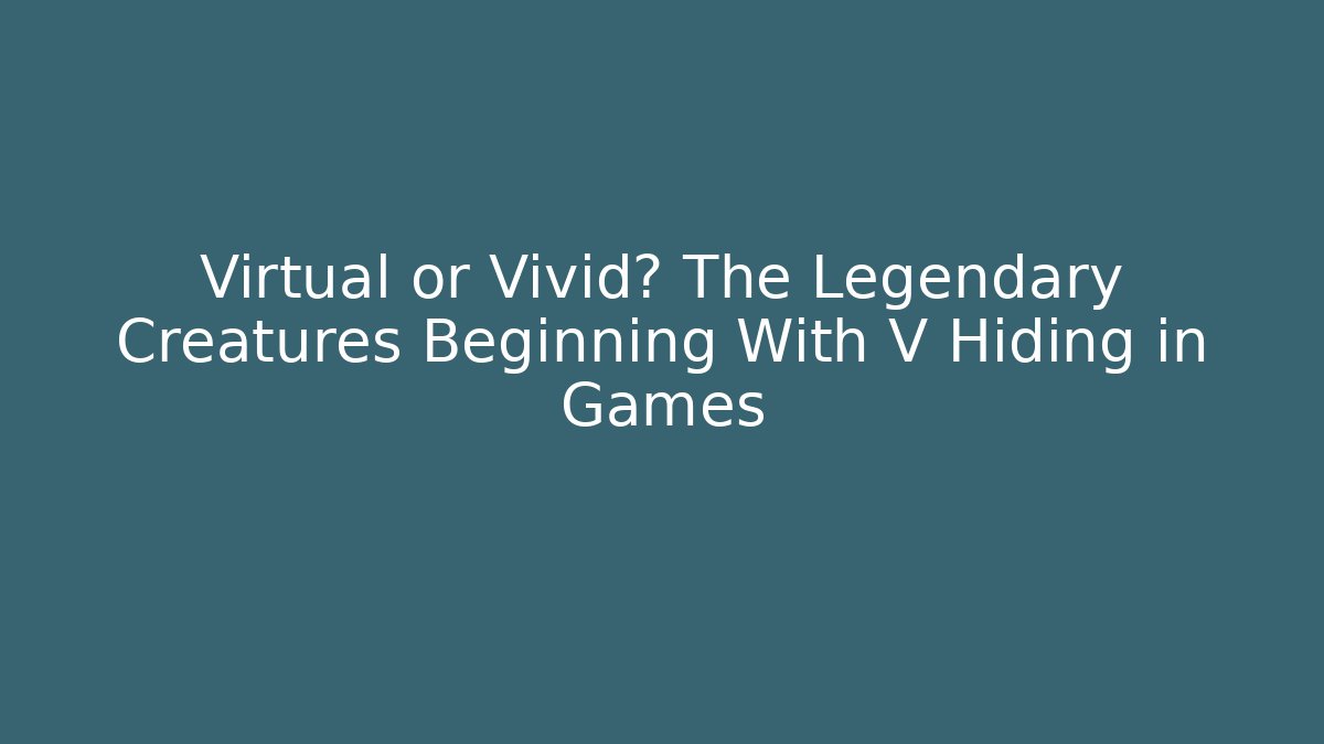 Virtual or Vivid? The Legendary Creatures Beginning With V Hiding in Games - Create More Assets