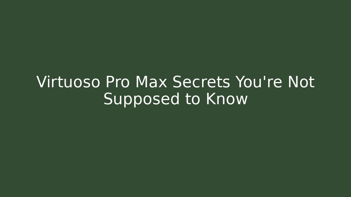 Virtuoso Pro Max Secrets You’re Not Supposed to Know