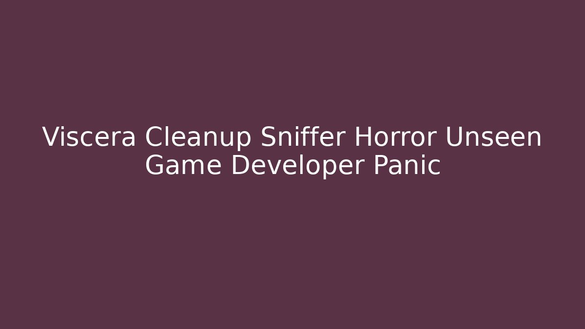 Viscera Cleanup Sniffer Horror Unseen Game Developer Panic