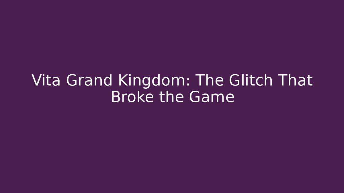 Vita Grand Kingdom: The Glitch That Broke the Game