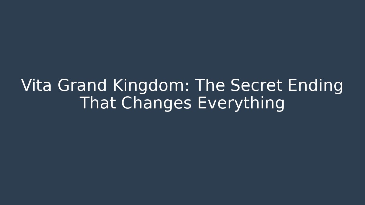 Vita Grand Kingdom: The Secret Ending That Changes Everything