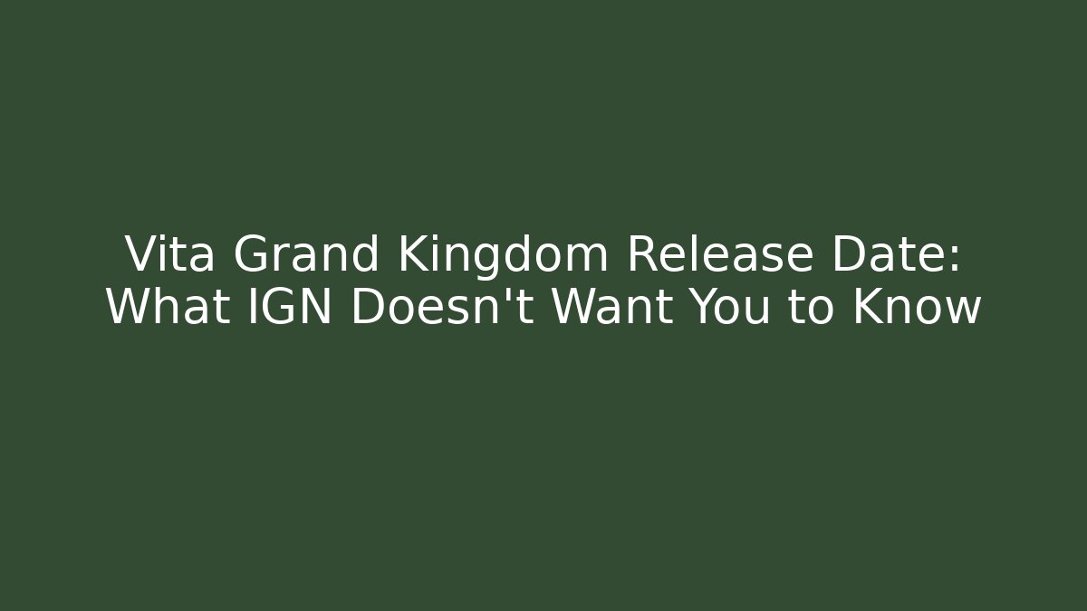 Vita Grand Kingdom Release Date: What IGN Doesn't Want You to Know