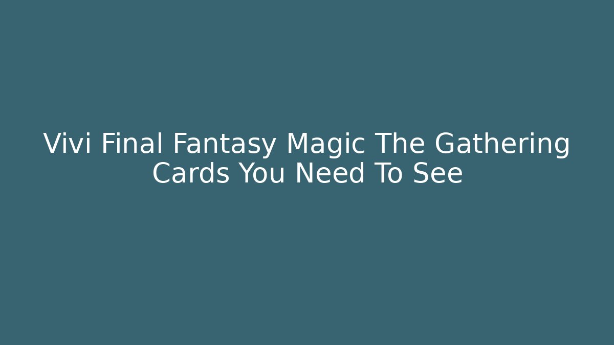 Vivi Final Fantasy Magic The Gathering Cards You Need To See