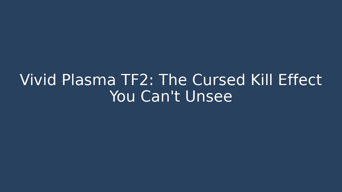 Vivid Plasma TF2: The Cursed Kill Effect You Can't Unsee