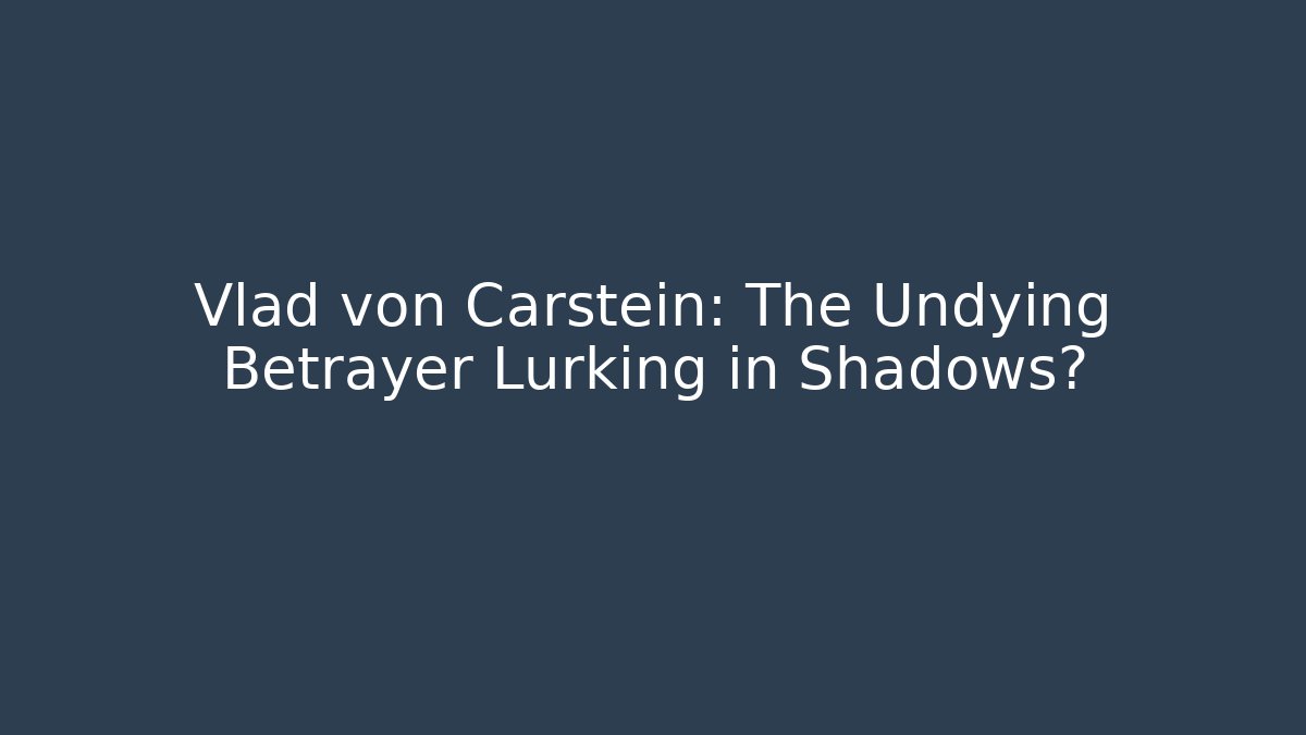 Vlad von Carstein: The Undying Betrayer Lurking in Shadows?
