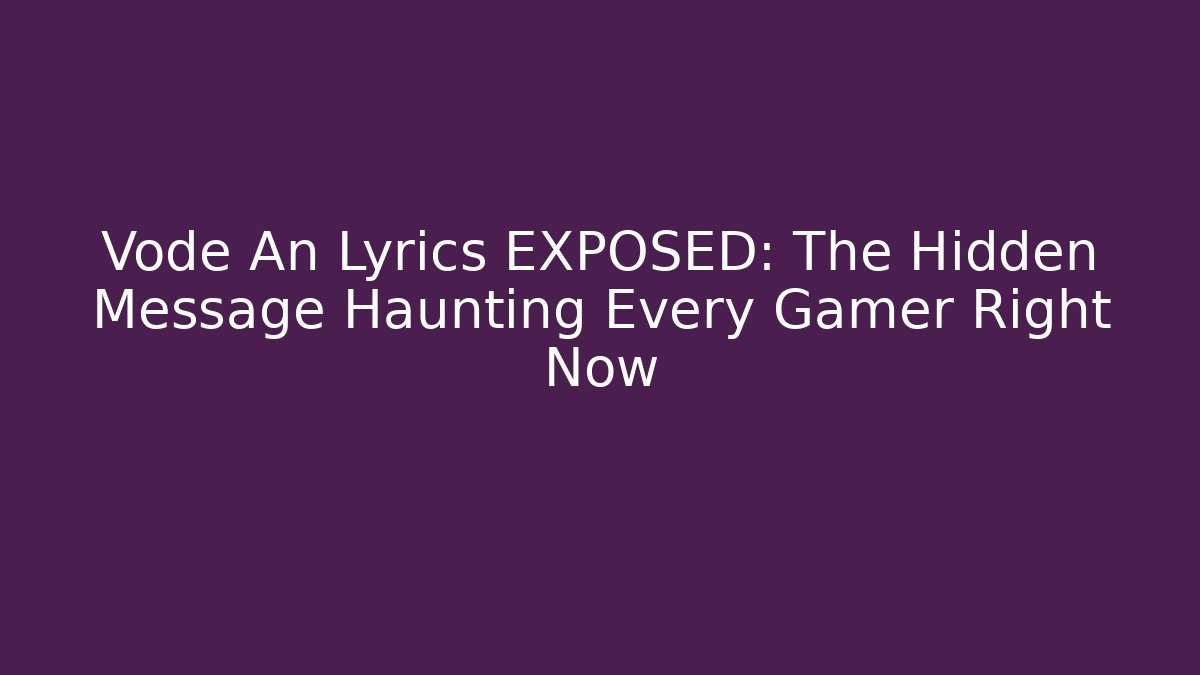 Vode An Lyrics EXPOSED: The Hidden Message Haunting Every Gamer Right Now