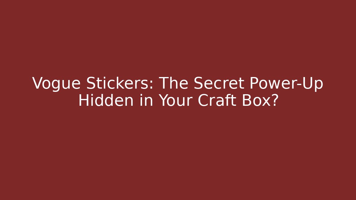 Vogue Stickers: The Secret Power-Up Hidden in Your Craft Box?