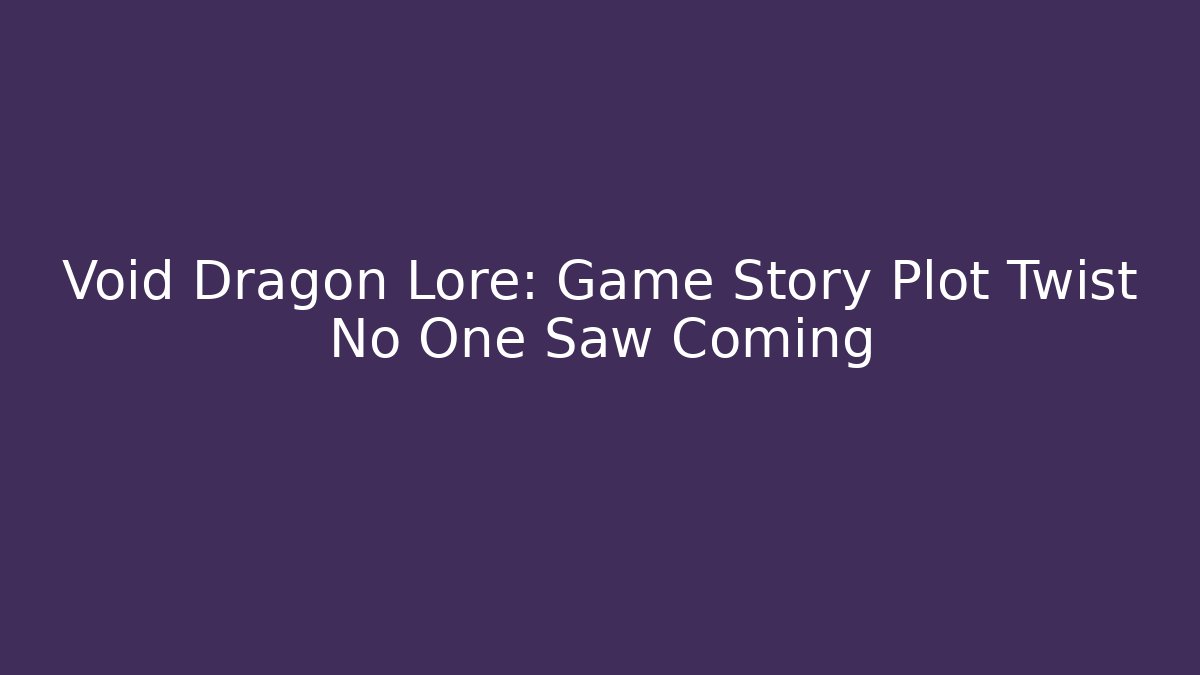 Void Dragon Lore: Game Story Plot Twist No One Saw Coming