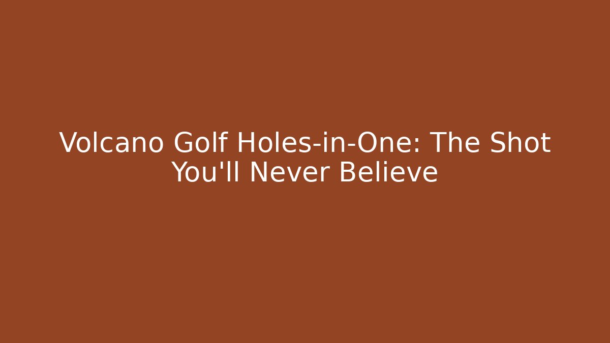 Volcano Golf Holes-in-One: The Shot You'll Never Believe