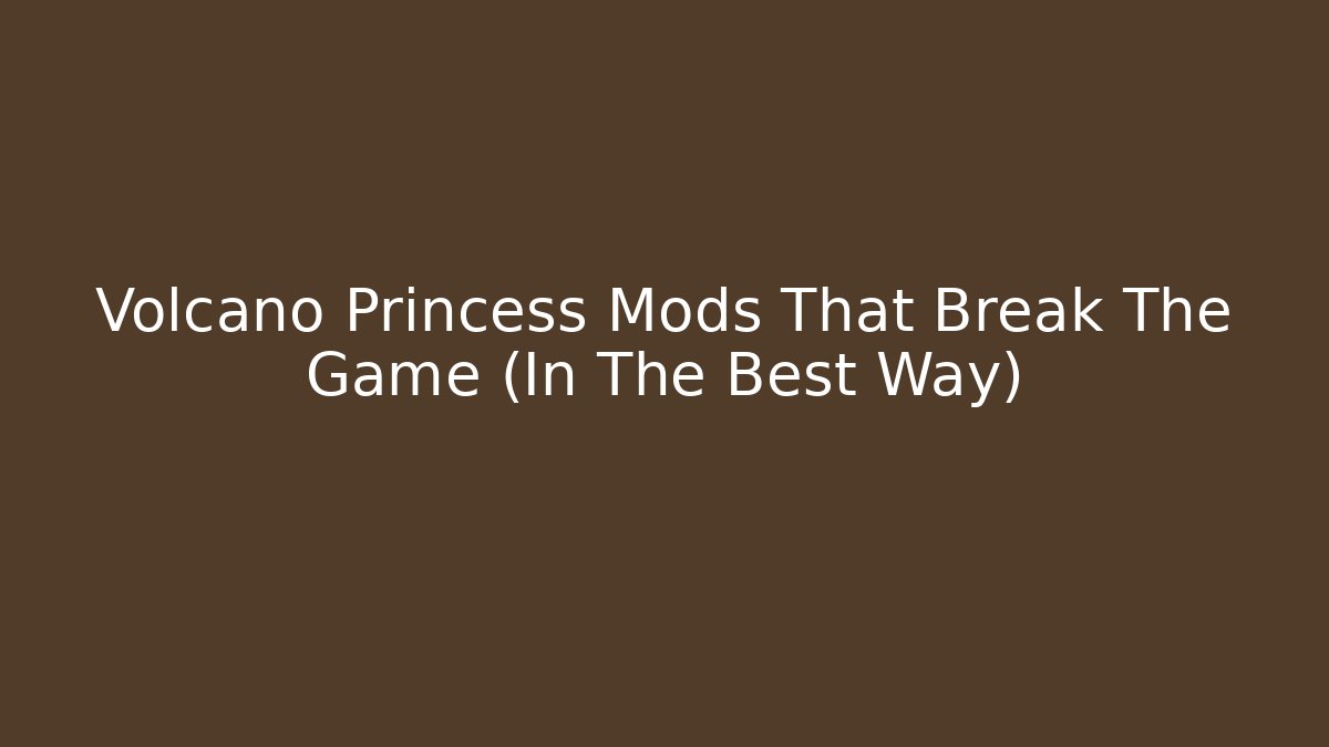 Volcano Princess Mods That Break The Game (In The Best Way)