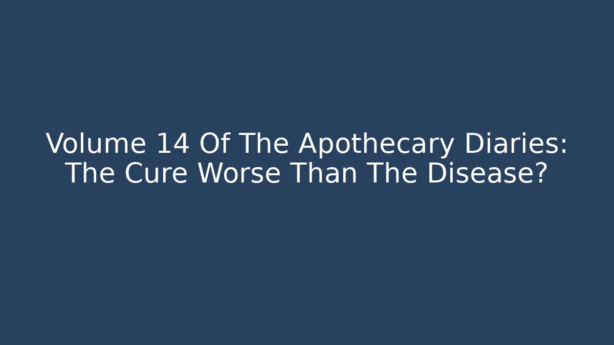 Volume 14 Of The Apothecary Diaries: The Cure Worse Than The Disease?