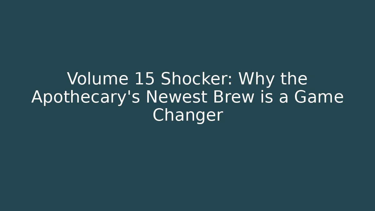 Volume 15 Shocker: Why the Apothecary's Newest Brew is a Game Changer