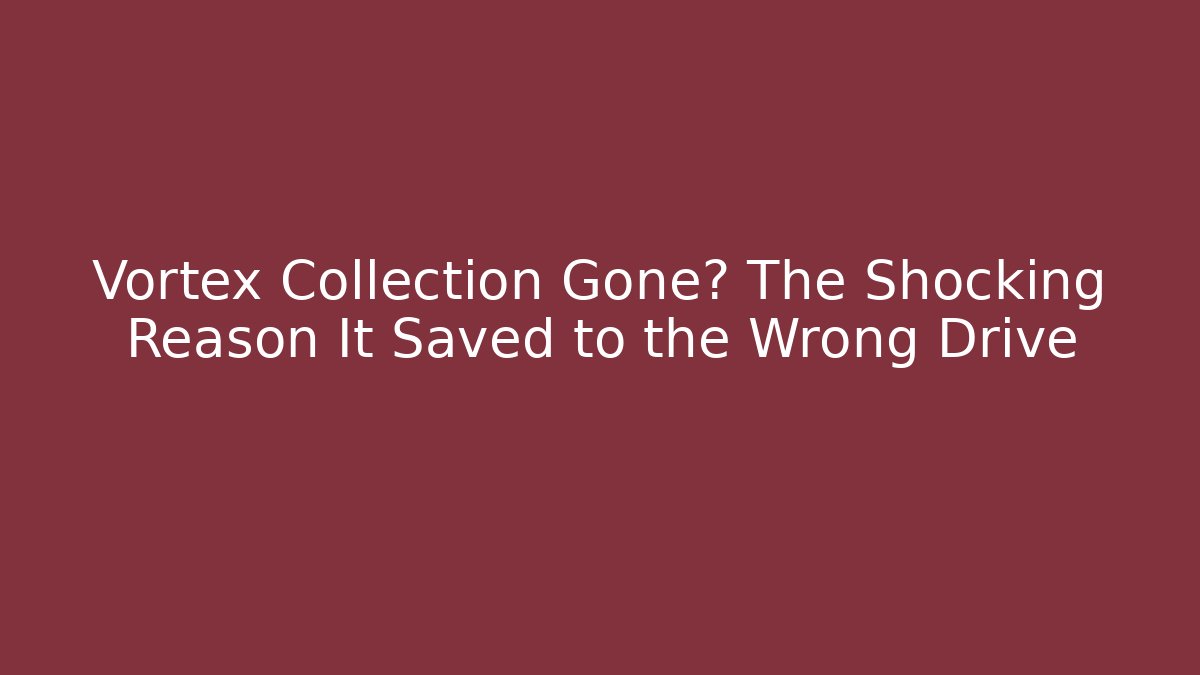 Vortex Collection Gone? The Shocking Reason It Saved to the Wrong Drive