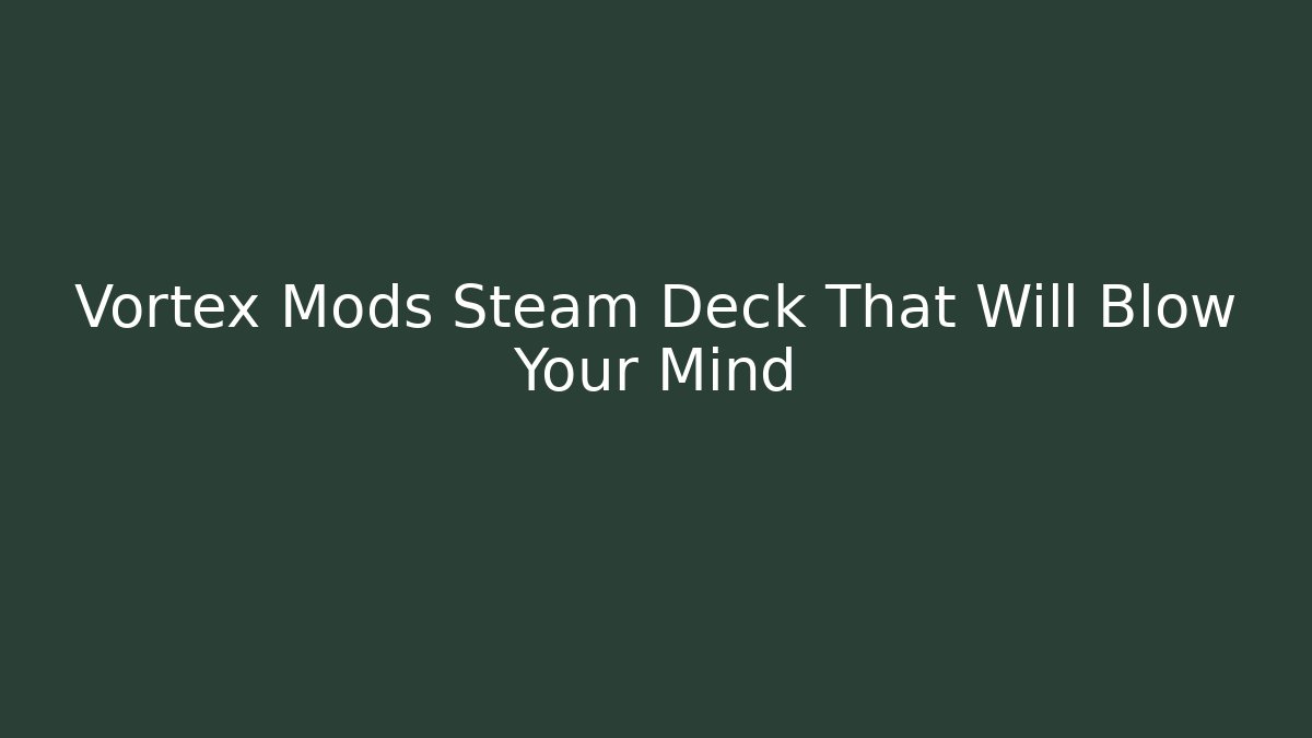 Vortex Mods Steam Deck That Will Blow Your Mind