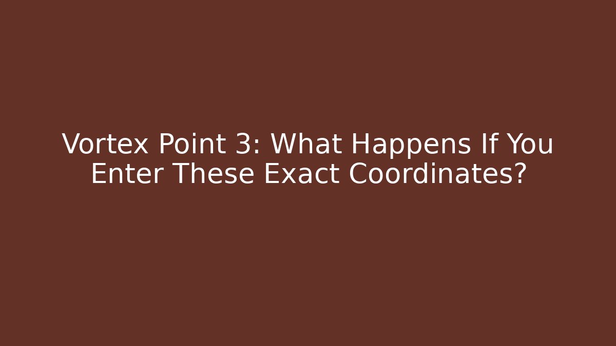 Vortex Point 3: What Happens If You Enter These Exact Coordinates?