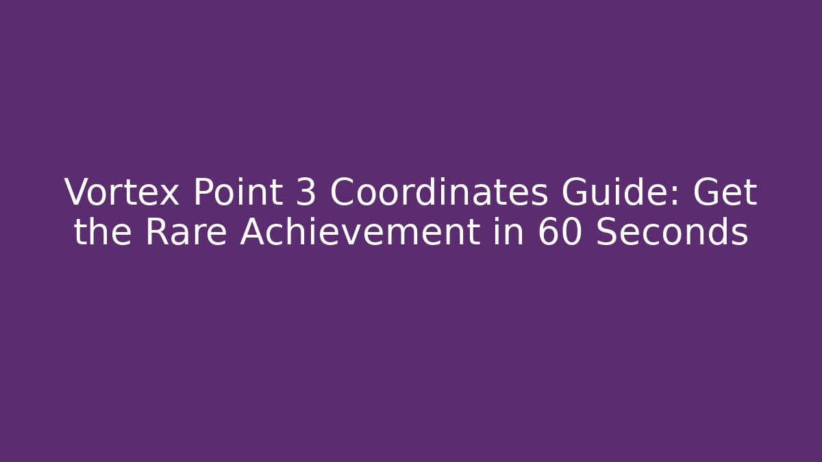 Vortex Point 3 Coordinates Guide: Get the Rare Achievement in 60 Seconds