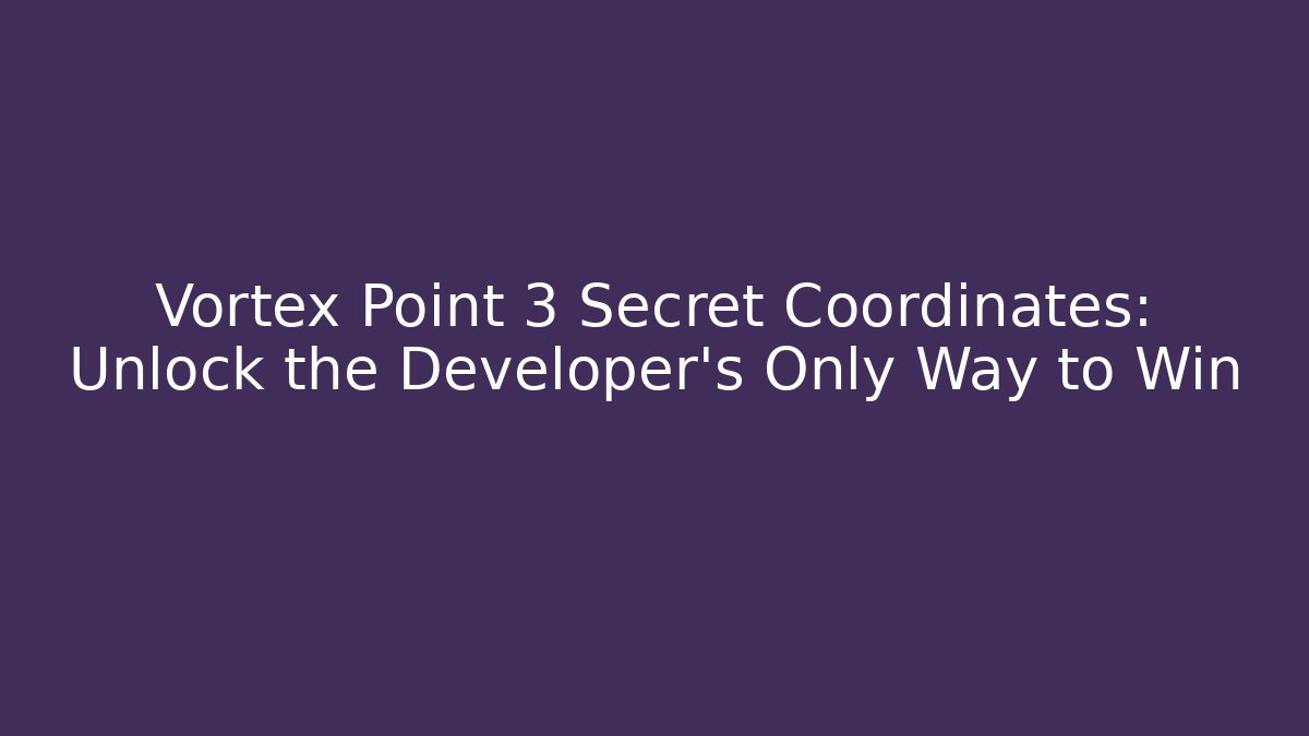 Vortex Point 3 Secret Coordinates: Unlock the Developer’s Only Way to Win - Create More Assets