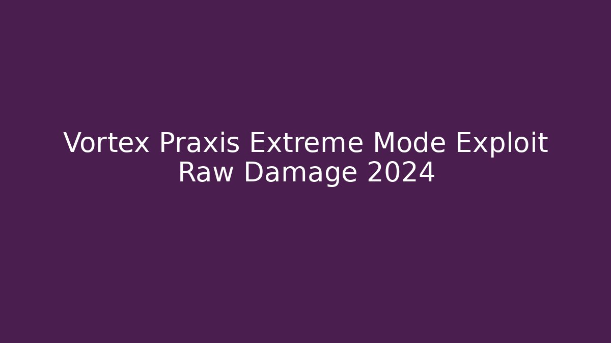 Vortex Praxis Extreme Mode Exploit Raw Damage 2024 - Create More Assets