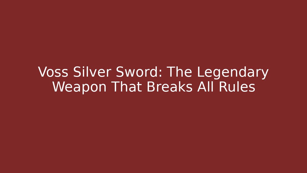 Voss Silver Sword: The Legendary Weapon That Breaks All Rules