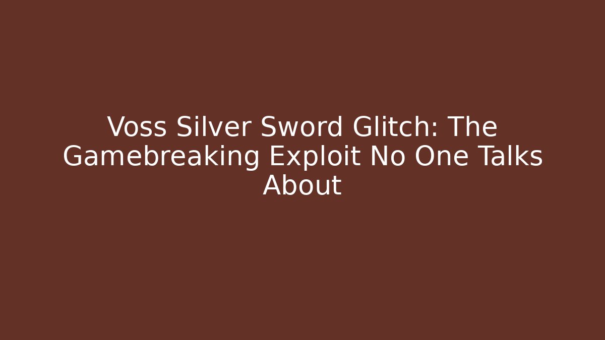 Voss Silver Sword Glitch: The Gamebreaking Exploit No One Talks About