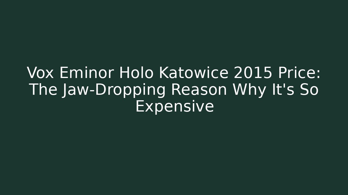 Vox Eminor Holo Katowice 2015 Price: The Jaw-Dropping Reason Why It's So Expensive