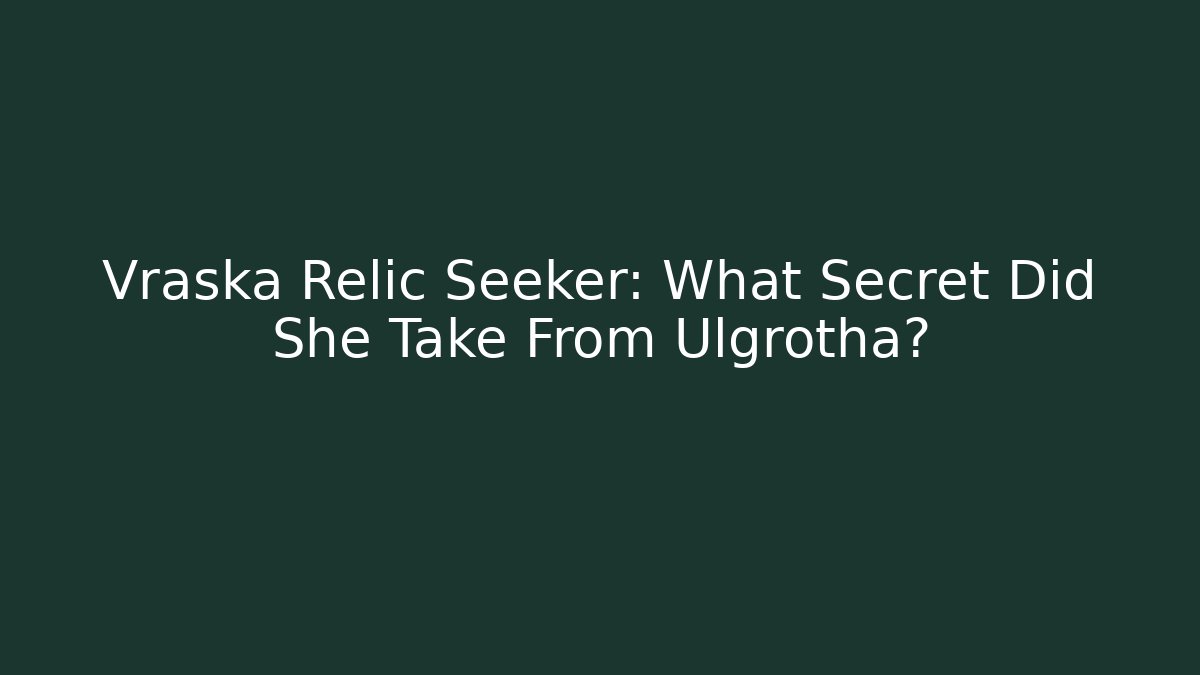 Vraska Relic Seeker: What Secret Did She Take From Ulgrotha?