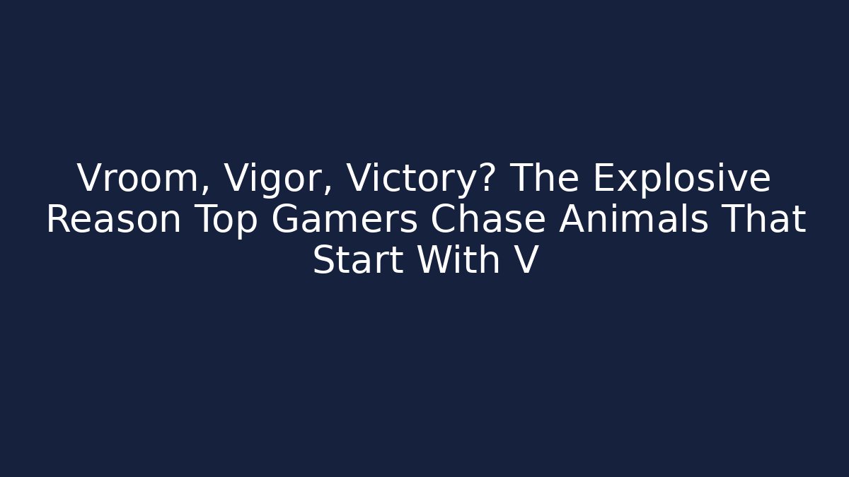 Vroom, Vigor, Victory? The Explosive Reason Top Gamers Chase Animals That Start With V