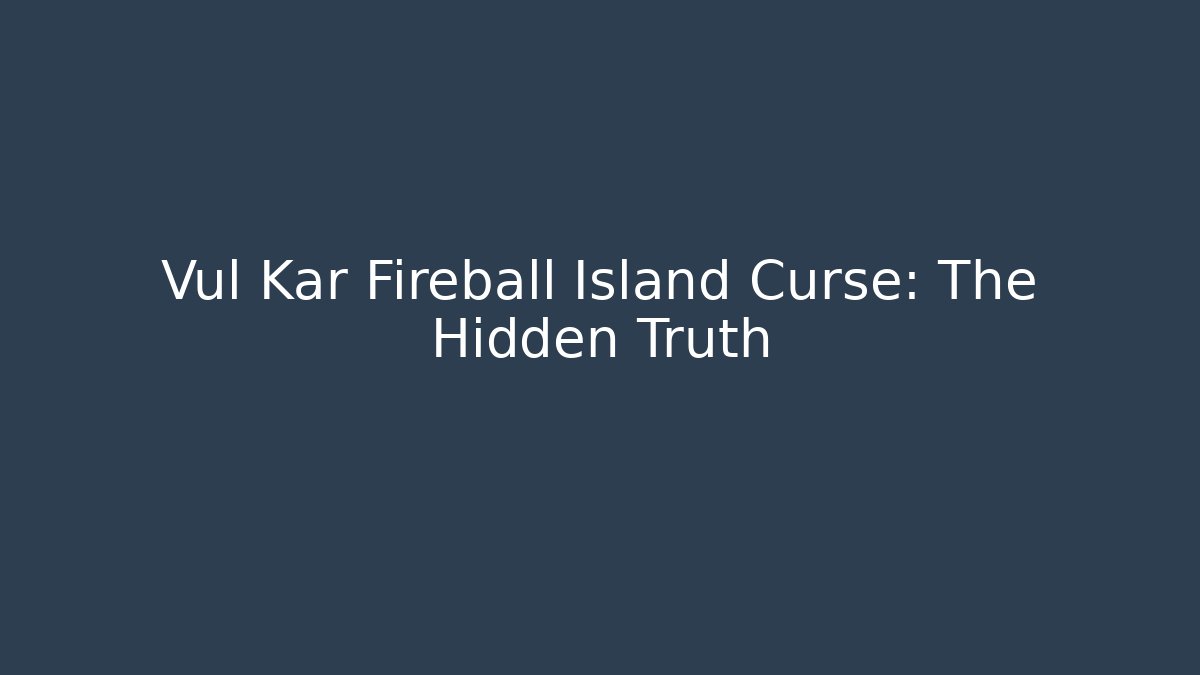 Vul Kar Fireball Island Curse: The Hidden Truth