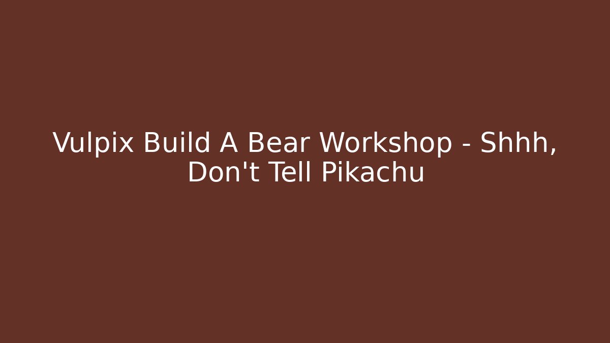 Vulpix Build A Bear Workshop – Shhh, Don’t Tell Pikachu - Create More Assets
