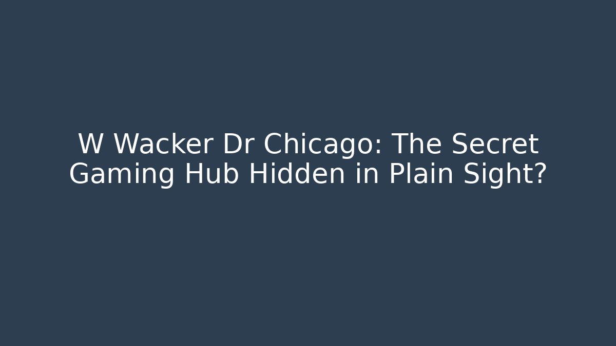 W Wacker Dr Chicago: The Secret Gaming Hub Hidden in Plain Sight?