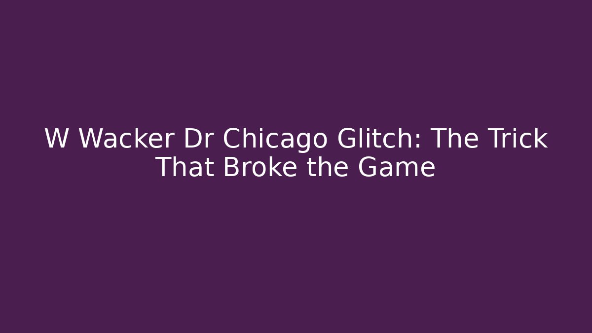 W Wacker Dr Chicago Glitch: The Trick That Broke the Game