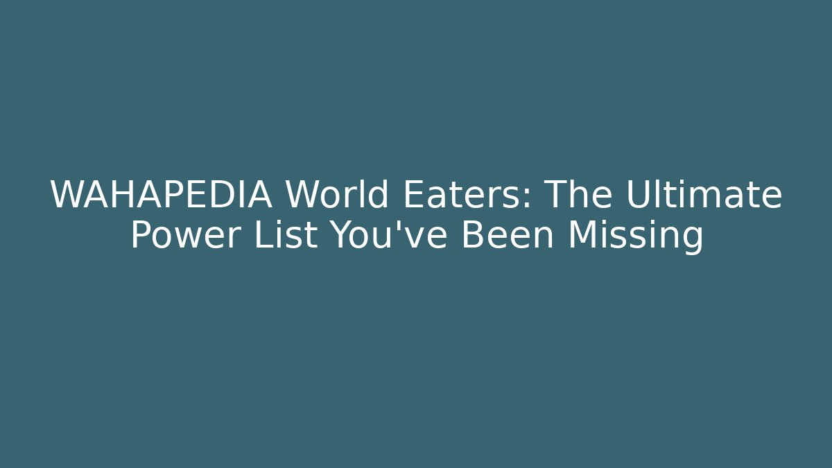 WAHAPEDIA World Eaters: The Ultimate Power List You’ve Been Missing