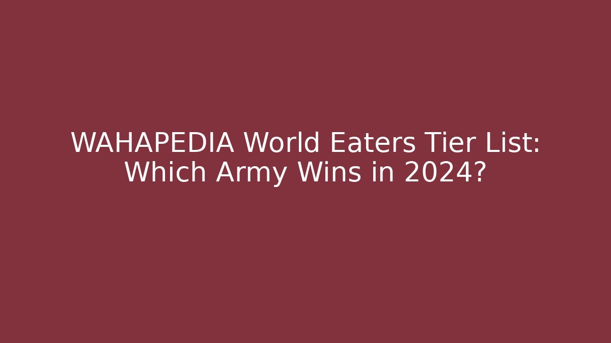 WAHAPEDIA World Eaters Tier List: Which Army Wins in 2024?
