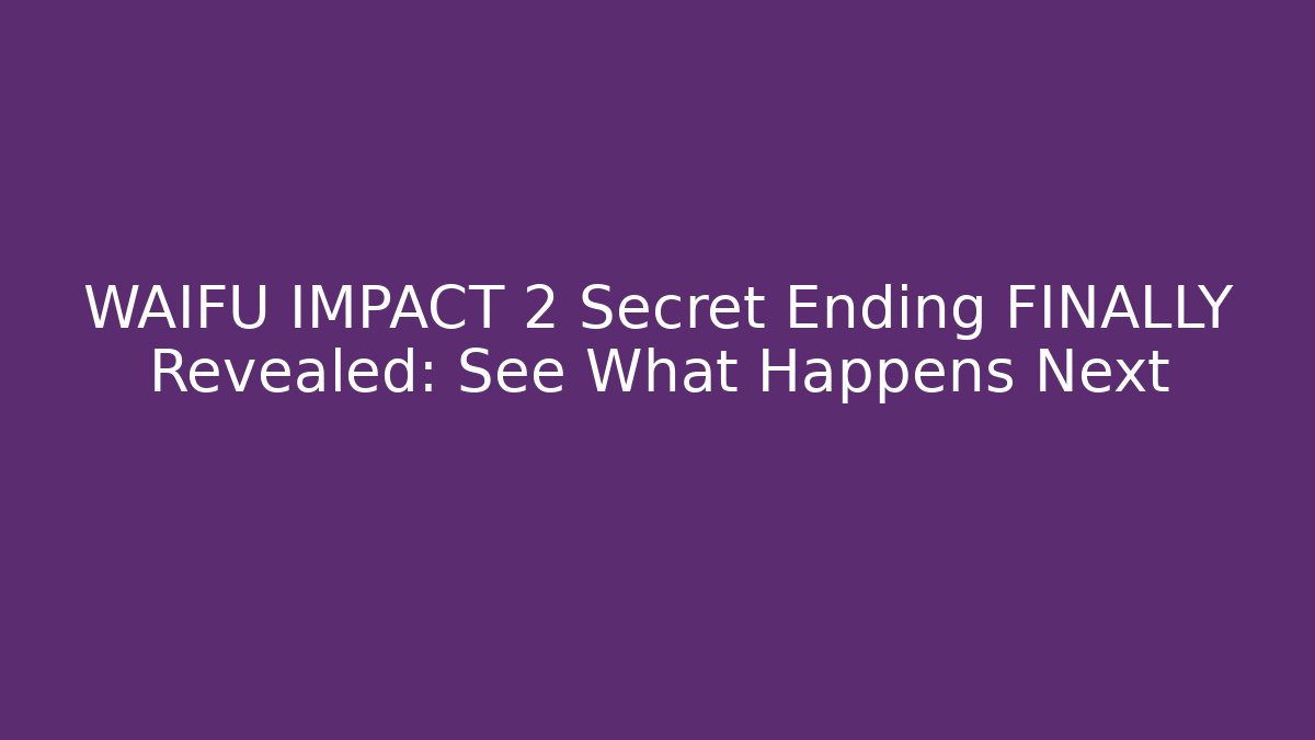 WAIFU IMPACT 2 Secret Ending FINALLY Revealed: See What Happens Next