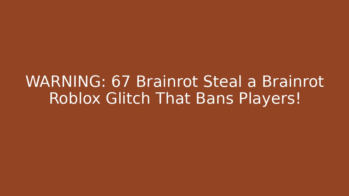 WARNING: 67 Brainrot Steal a Brainrot Roblox Glitch That Bans Players!
