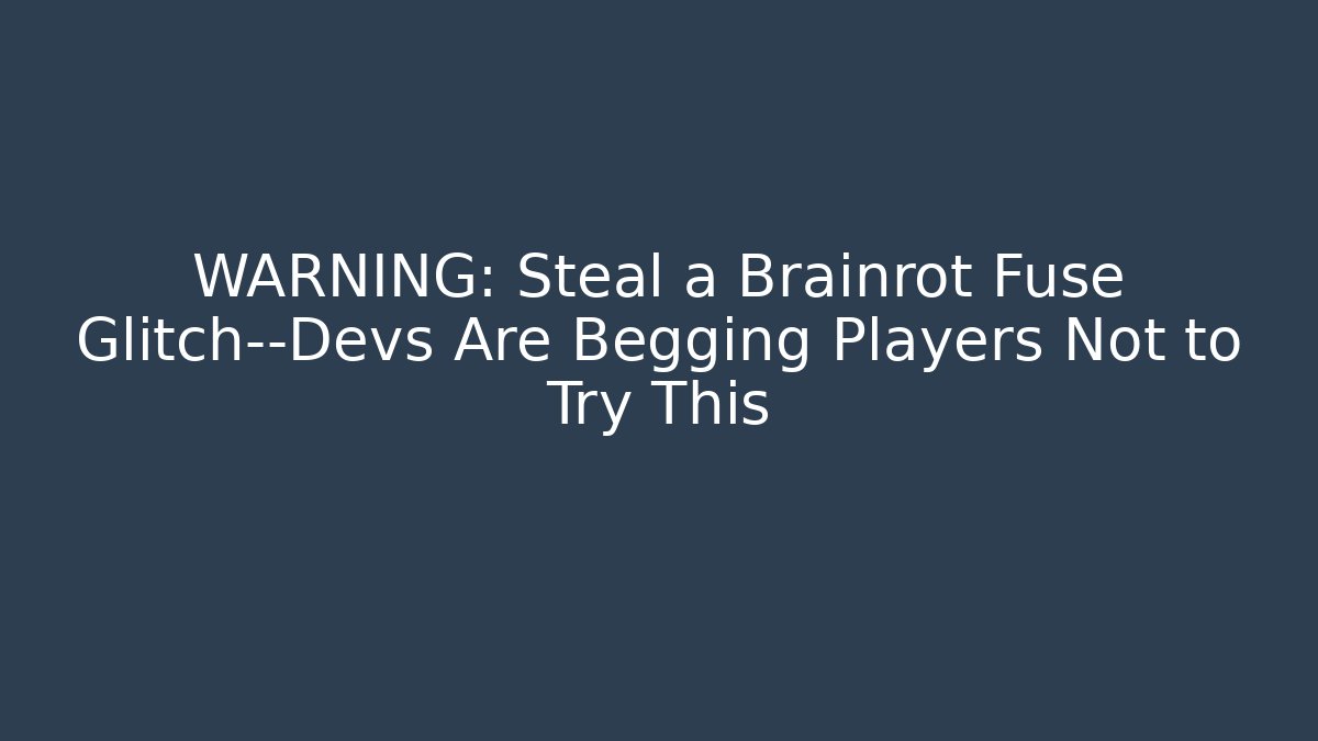 WARNING: Steal a Brainrot Fuse Glitch—Devs Are Begging Players Not to Try This